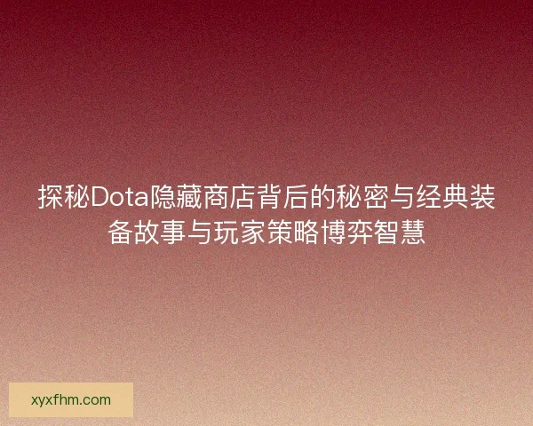 探秘Dota隐藏商店背后的秘密与经典装备故事与玩家策略博弈智慧