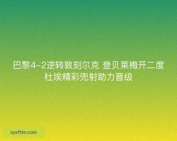巴黎4-2逆转敦刻尔克 登贝莱梅开二度杜埃精彩兜射助力晋级