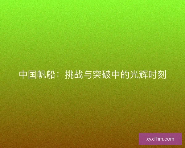 中国帆船：挑战与突破中的光辉时刻